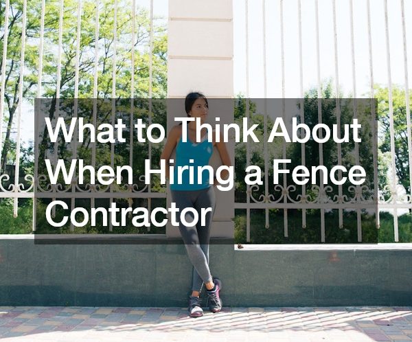 What to Think About When Hiring a Fence Contractor