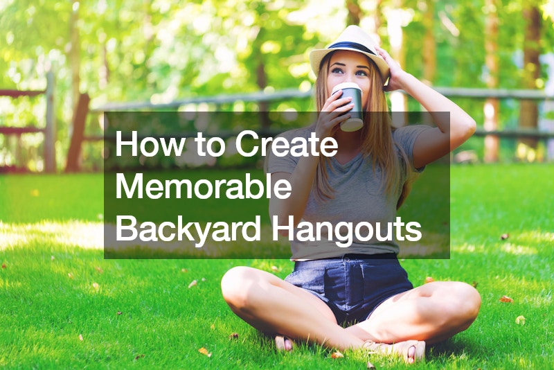 How to Create Memorable Backyard Hangouts