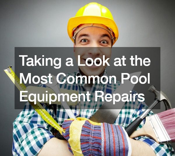 Taking a Look at the Most Common Pool Equipment Repairs