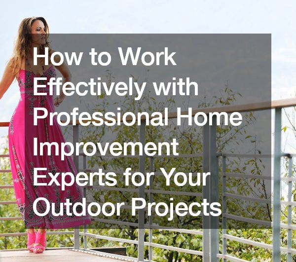 How to Work Effectively with Professional Home Improvement Experts for Your Outdoor Projects