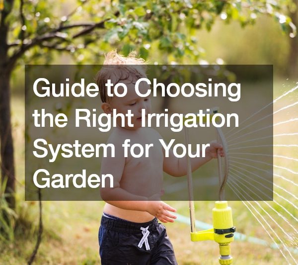 Guide to Choosing the Right Irrigation System for Your Garden