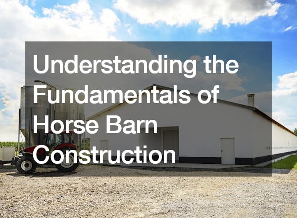 Understanding the Fundamentals of Horse Barn Construction