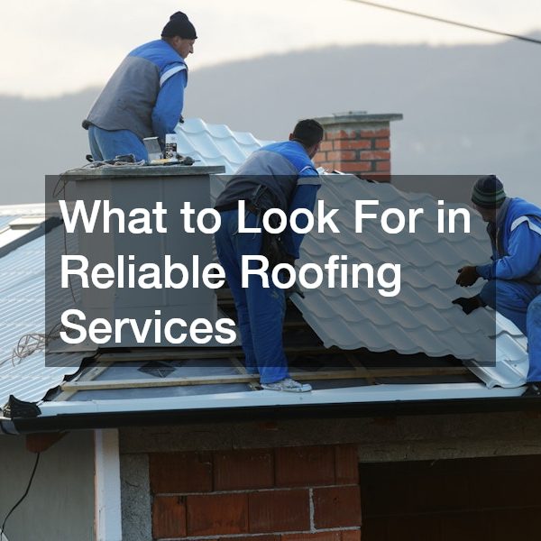 What to Look For in Reliable Roofing Services