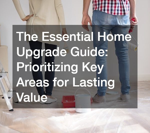 The Essential Home Upgrade Guide: Prioritizing Key Areas for Lasting Value