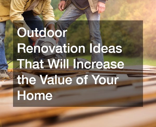 Outdoor Renovation Ideas That Will Increase the Value of Your Home