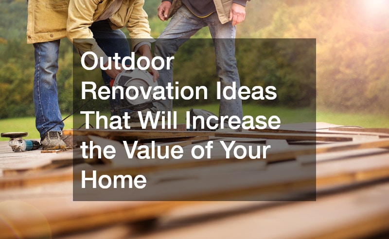 Outdoor Renovation Ideas That Will Increase the Value of Your Home