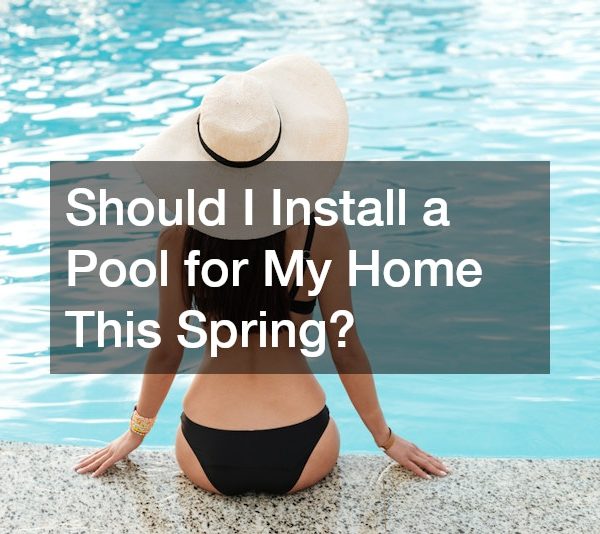 Should I Install a Pool for My Home This Spring?