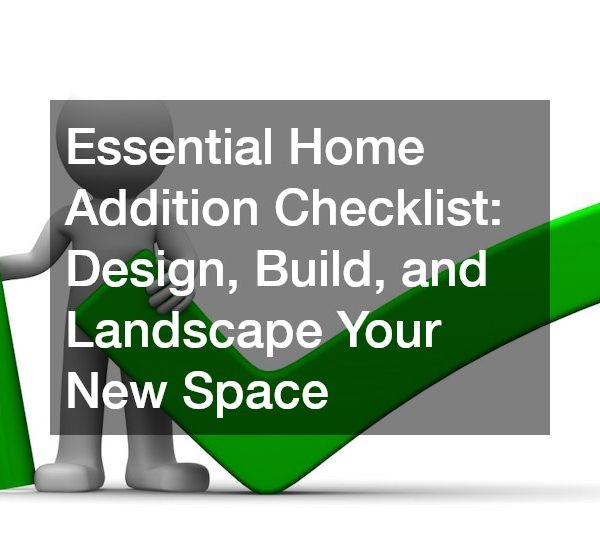 Essential Home Addition Checklist Design, Build, and Landscape Your New Space