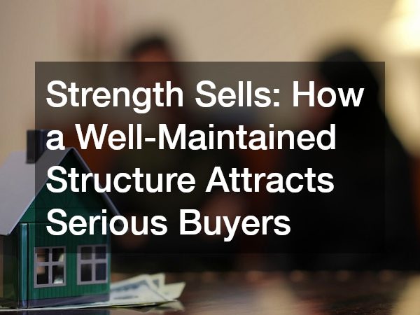 Strength Sells How a Well-Maintained Structure Attracts Serious Buyers