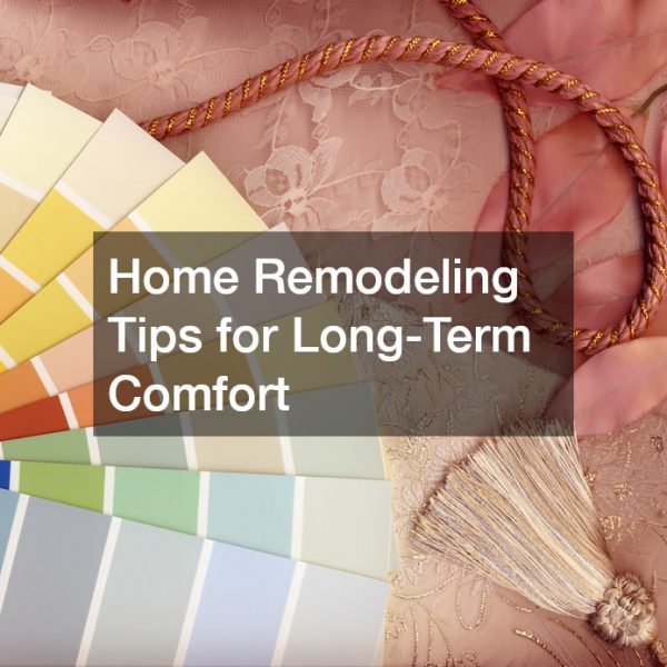 Home Remodeling Tips for Long-Term Comfort