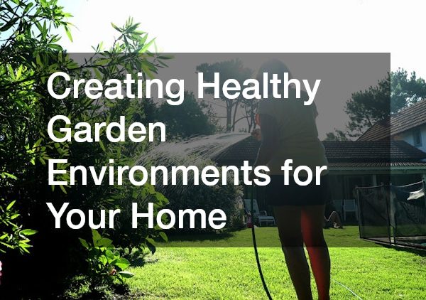 Creating Healthy Garden Environments for Your Home