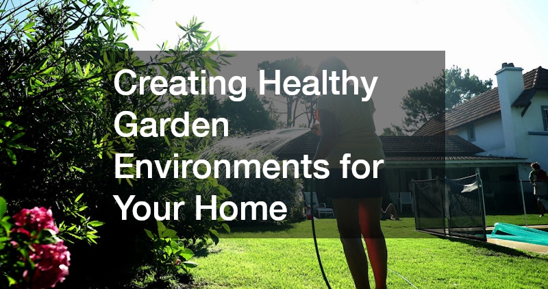 Creating Healthy Garden Environments for Your Home