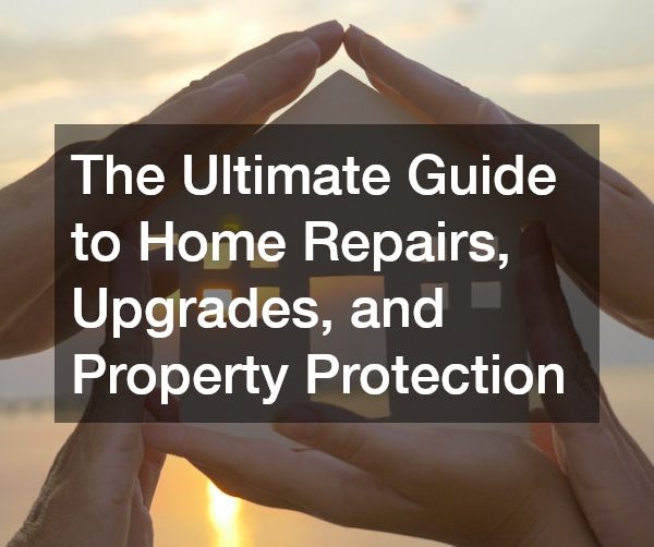 The Ultimate Guide to Home Repairs, Upgrades, and Property Protection